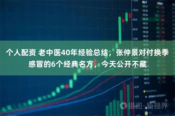 个人配资 老中医40年经验总结，张仲景对付换季感冒的6个经典名方，今天公开不藏