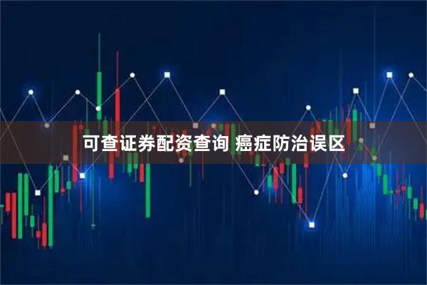 可查证券配资查询 癌症防治误区